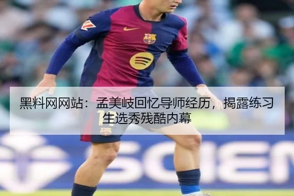 黑料网网站：孟美岐回忆导师经历，揭露练习生选秀残酷内幕